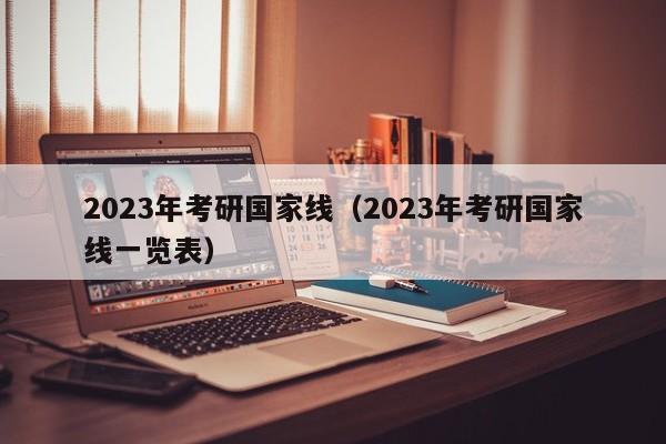 2023年考研国家线（2023年考研国家线一览表）