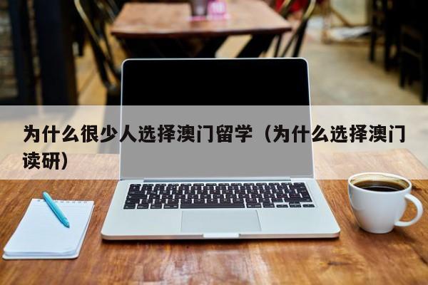 为什么很少人选择澳门留学（为什么选择澳门读研）