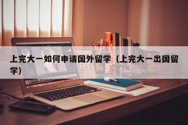 上完大一如何申请国外留学（上完大一出国留学）