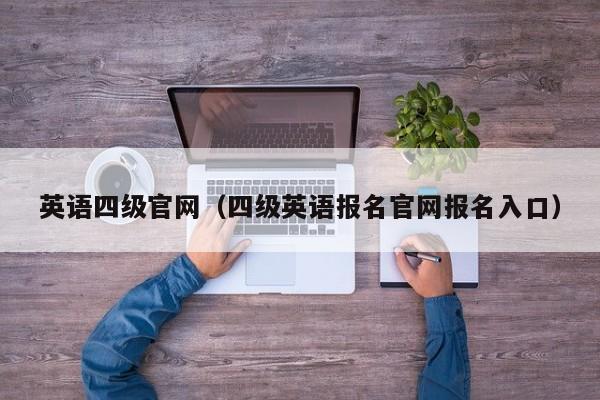 英语四级官网（四级英语报名官网报名入口）