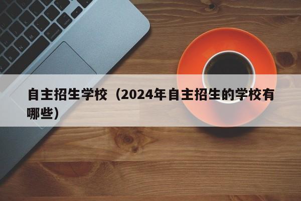 自主招生学校（2024年自主招生的学校有哪些）