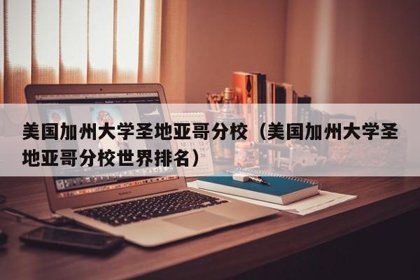 美国加州大学圣地亚哥分校（美国加州大学圣地亚哥分校世界排名）