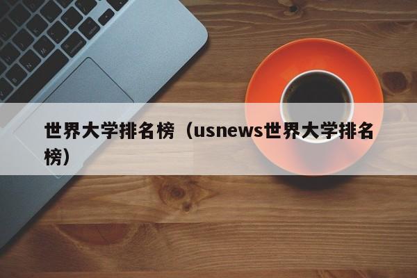 世界大学排名榜（usnews世界大学排名榜）