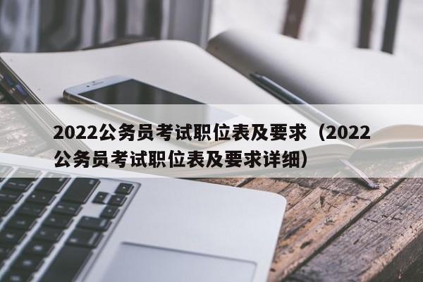 2022公务员考试职位表及要求（2022公务员考试职位表及要求详细）