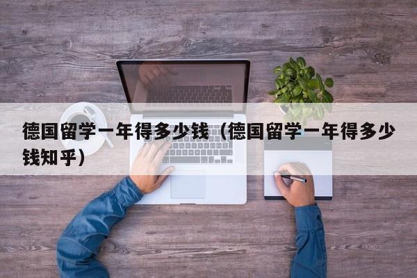 德国留学一年得多少钱（德国留学一年得多少钱知乎）