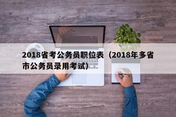 2018省考公务员职位表（2018年多省市公务员录用考试）