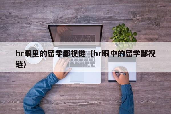 hr眼里的留学鄙视链（hr眼中的留学鄙视链）