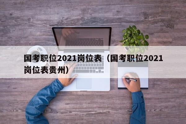 国考职位2021岗位表（国考职位2021岗位表贵州）