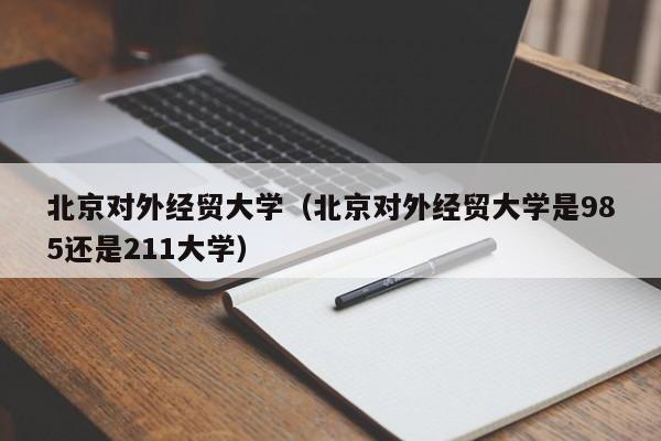 北京对外经贸大学（北京对外经贸大学是985还是211大学）