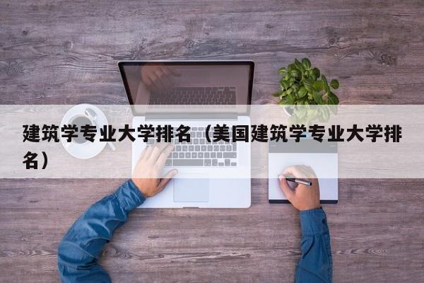 建筑学专业大学排名（美国建筑学专业大学排名）