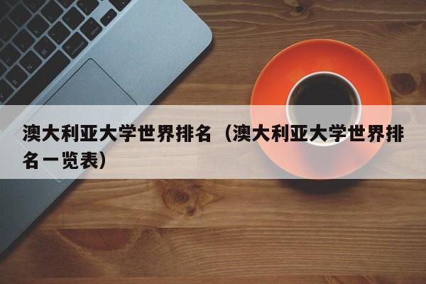 澳大利亚大学世界排名（澳大利亚大学世界排名一览表）