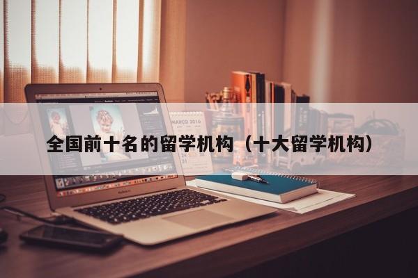 全国前十名的留学机构（十大留学机构）