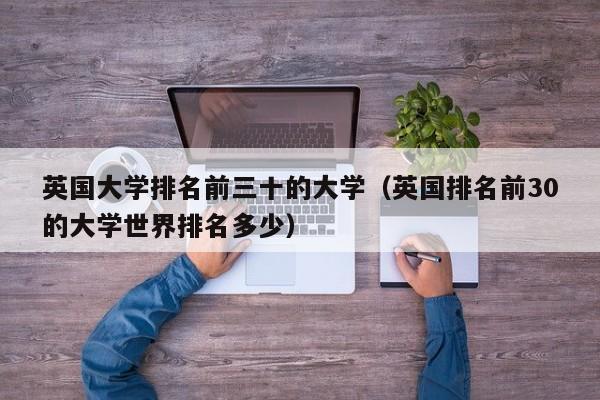 英国大学排名前三十的大学（英国排名前30的大学世界排名多少）