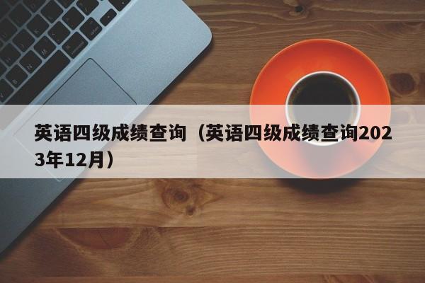 英语四级成绩查询（英语四级成绩查询2023年12月）
